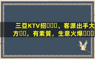 三亞KTV招、客源出手大方，有素質，生意火爆，
